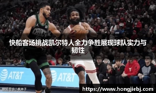 快船客场挑战凯尔特人全力争胜展现球队实力与韧性