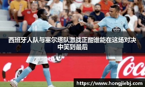 西班牙人队与塞尔塔队激战正酣谁能在这场对决中笑到最后